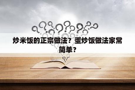 炒米饭的正宗做法？蛋炒饭做法家常简单？