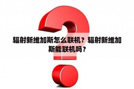 辐射新维加斯怎么联机？辐射新维加斯能联机吗？