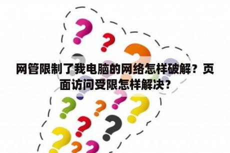 网管限制了我电脑的网络怎样破解？页面访问受限怎样解决？