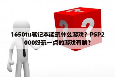 1650tu笔记本能玩什么游戏？PSP2000好玩一点的游戏有啥？