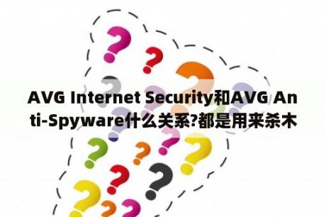 AVG Internet Security和AVG Anti-Spyware什么关系?都是用来杀木马的吗？国产十大防火墙排名？