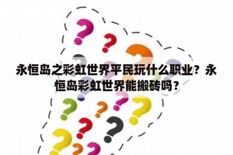 永恒岛之彩虹世界平民玩什么职业？永恒岛彩虹世界能搬砖吗？