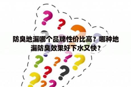 防臭地漏哪个品牌性价比高？哪种地漏防臭效果好下水又快？