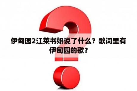 伊甸园2江莱书妍说了什么？歌词里有伊甸园的歌？