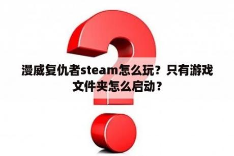 漫威复仇者steam怎么玩？只有游戏文件夹怎么启动？