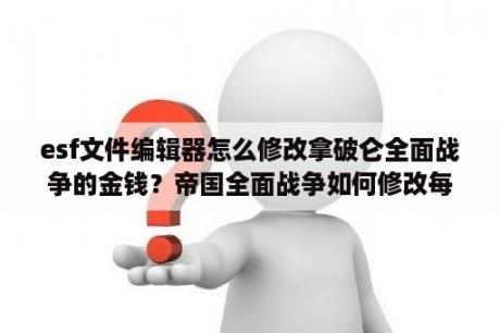 esf文件编辑器怎么修改拿破仑全面战争的金钱？帝国全面战争如何修改每队士兵人数？