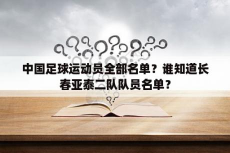 中国足球运动员全部名单？谁知道长春亚泰二队队员名单？