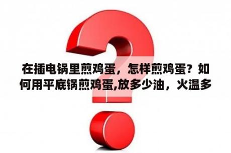 在插电锅里煎鸡蛋，怎样煎鸡蛋？如何用平底锅煎鸡蛋,放多少油，火温多少！求详解？