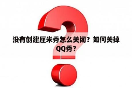 没有创建厘米秀怎么关闭？如何关掉QQ秀？