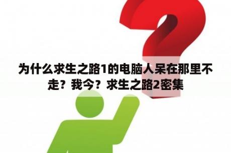 为什么求生之路1的电脑人呆在那里不走？我今？求生之路2密集