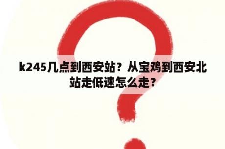 k245几点到西安站？从宝鸡到西安北站走低速怎么走？