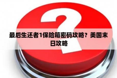 最后生还者1保险箱密码攻略？美国末日攻略