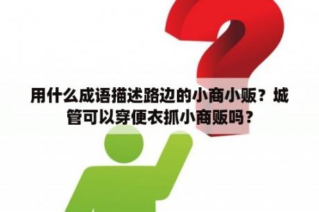 用什么成语描述路边的小商小贩？城管可以穿便衣抓小商贩吗？