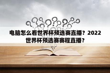 电脑怎么看世界杯预选赛直播？2022世界杯预选赛赛程直播？