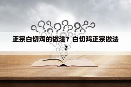 正宗白切鸡的做法？白切鸡正宗做法？