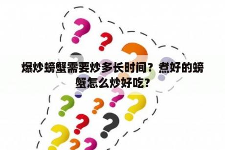 爆炒螃蟹需要炒多长时间？煮好的螃蟹怎么炒好吃？