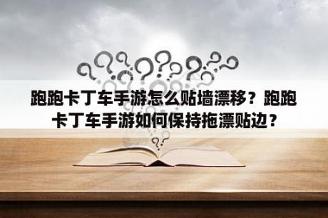 跑跑卡丁车手游怎么贴墙漂移？跑跑卡丁车手游如何保持拖漂贴边？