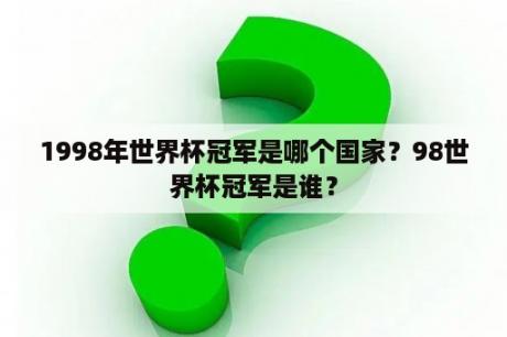 1998年世界杯冠军是哪个国家？98世界杯冠军是谁？