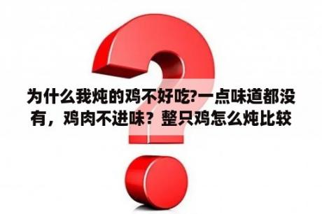 为什么我炖的鸡不好吃?一点味道都没有，鸡肉不进味？整只鸡怎么炖比较好吃？