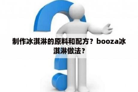 制作冰淇淋的原料和配方？booza冰淇淋做法？