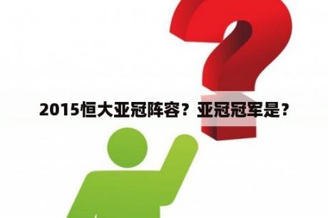 2015恒大亚冠阵容？亚冠冠军是？