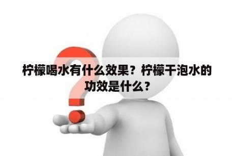 柠檬喝水有什么效果？柠檬干泡水的功效是什么？