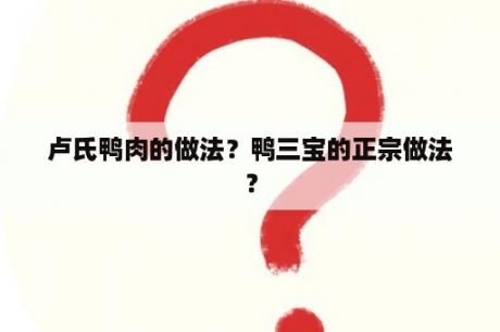 卢氏鸭肉的做法？鸭三宝的正宗做法？