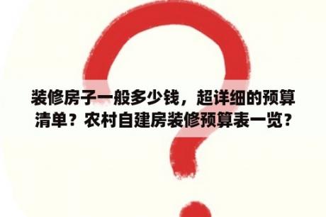 装修房子一般多少钱，超详细的预算清单？农村自建房装修预算表一览？