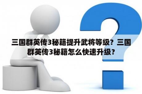 三国群英传3秘籍提升武将等级？三国群英传3秘籍怎么快速升级？