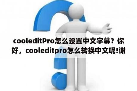 cooleditPro怎么设置中文字幕？你好，cooleditpro怎么转换中文呢!谢谢你了。可以帮帮我吗？