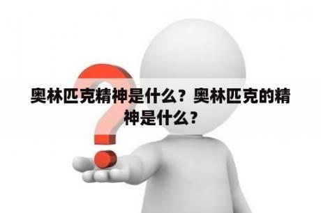 奥林匹克精神是什么？奥林匹克的精神是什么？