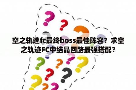 空之轨迹fc最终boss最佳阵容？求空之轨迹FC中结晶回路最强搭配？