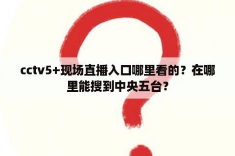 cctv5+现场直播入口哪里看的？在哪里能搜到中央五台？