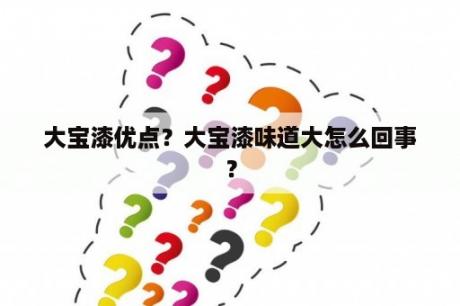 大宝漆优点？大宝漆味道大怎么回事？