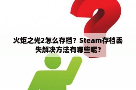 火炬之光2怎么存档？Steam存档丢失解决方法有哪些呢？