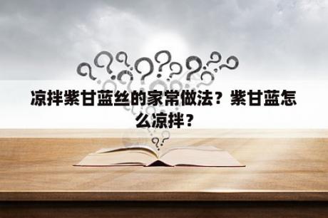 凉拌紫甘蓝丝的家常做法？紫甘蓝怎么凉拌？