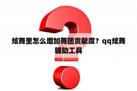 炫舞里怎么增加舞团贡献度？qq炫舞辅助工具