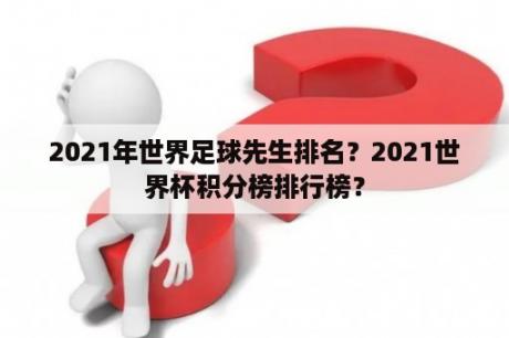 2021年世界足球先生排名？2021世界杯积分榜排行榜？