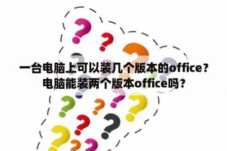 一台电脑上可以装几个版本的office？电脑能装两个版本office吗？