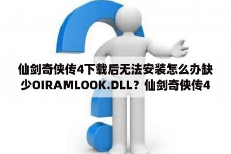 仙剑奇侠传4下载后无法安装怎么办缺少OIRAMLOOK.DLL？仙剑奇侠传4秋天修改器为什么用不了？