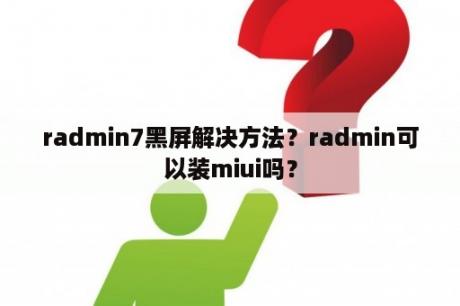 radmin7黑屏解决方法？radmin可以装miui吗？