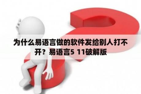 为什么易语言做的软件发给别人打不开？易语言5 11破解版