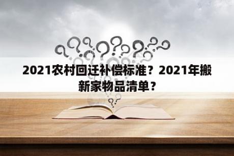 2021农村回迁补偿标准？2021年搬新家物品清单？