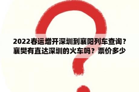 2022春运增开深圳到襄阳列车查询？襄樊有直达深圳的火车吗？票价多少？