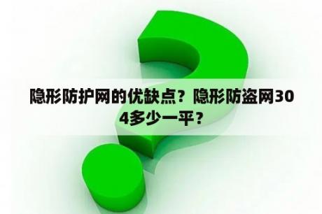 隐形防护网的优缺点？隐形防盗网304多少一平？