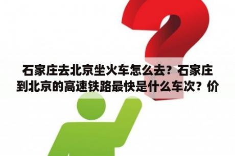 石家庄去北京坐火车怎么去？石家庄到北京的高速铁路最快是什么车次？价格是怎样？