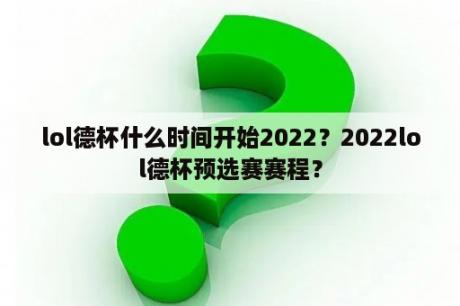 lol德杯什么时间开始2022？2022lol德杯预选赛赛程？