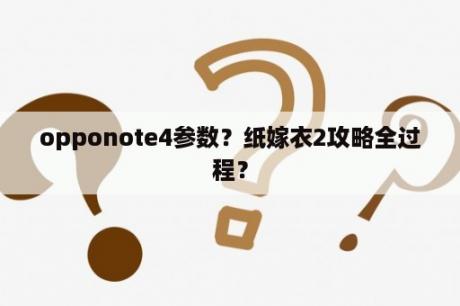 opponote4参数？纸嫁衣2攻略全过程？