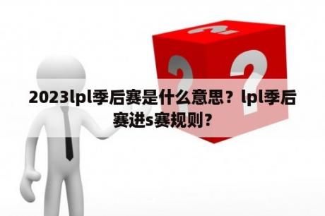 2023lpl季后赛是什么意思？lpl季后赛进s赛规则？