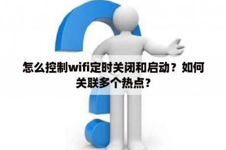 怎么控制wifi定时关闭和启动？如何关联多个热点？